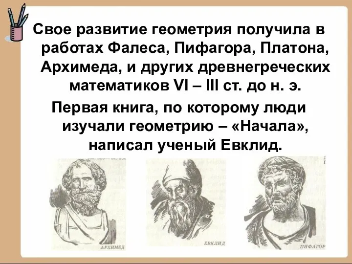 Свое развитие геометрия получила в работах Фалеса, Пифагора, Платона, Архимеда, и