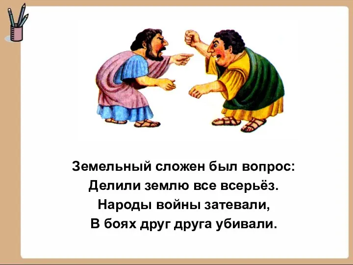 Земельный сложен был вопрос: Делили землю все всерьёз. Народы войны затевали, В боях друг друга убивали.