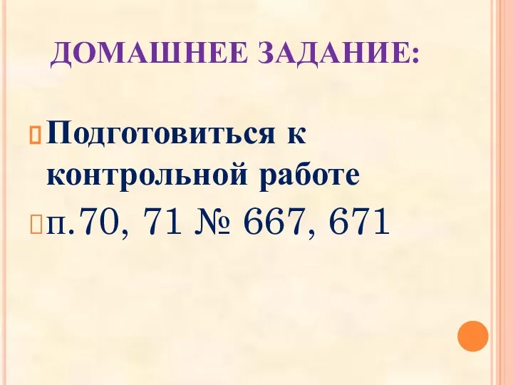 ДОМАШНЕЕ ЗАДАНИЕ: Подготовиться к контрольной работе п.70, 71 № 667, 671