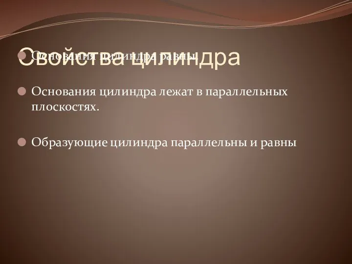 Свойства цилиндра Основания цилиндра равны. Основания цилиндра лежат в параллельных плоскостях. Образующие цилиндра параллельны и равны