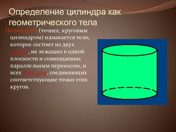 Определение цилиндра как геометрического тела Цилиндром (точнее, круговым цилиндром) называется тело,