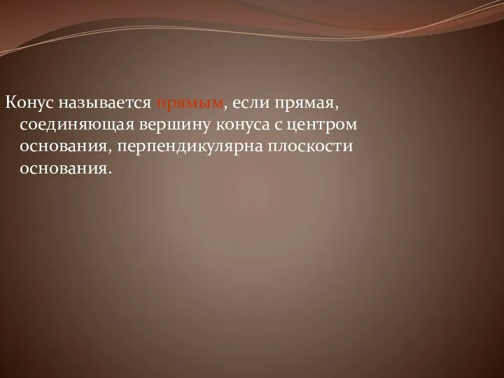 Конус называется прямым, если прямая, соединяющая вершину конуса с центром основания, перпендикулярна плоскости основания.