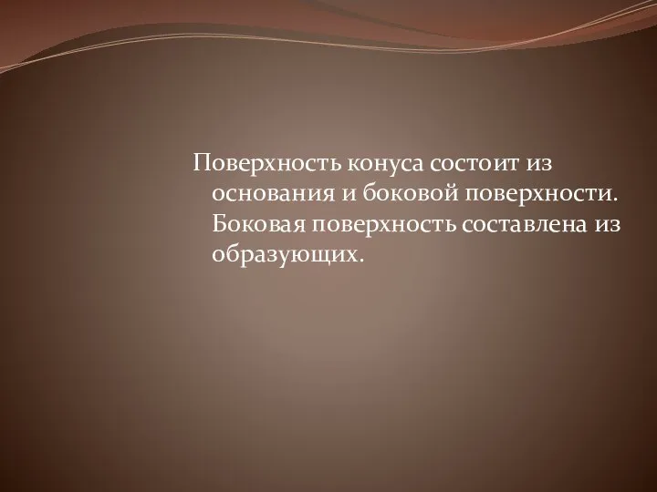 Поверхность конуса состоит из основания и боковой поверхности. Боковая поверхность составлена из образующих.