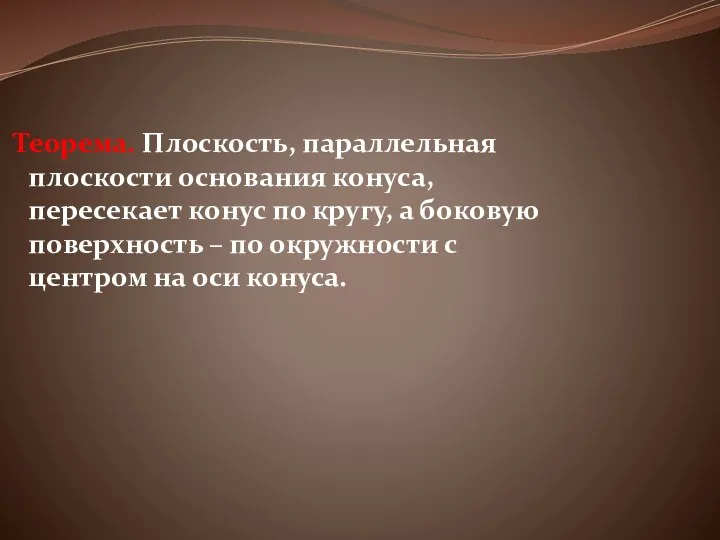 Теорема. Плоскость, параллельная плоскости основания конуса, пересекает конус по кругу, а