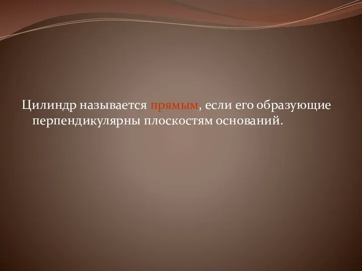 Цилиндр называется прямым, если его образующие перпендикулярны плоскостям оснований.