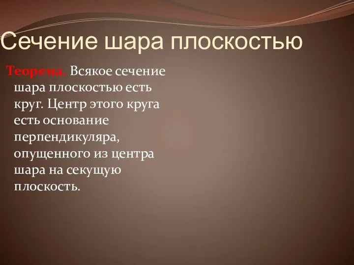 Сечение шара плоскостью Теорема. Всякое сечение шара плоскостью есть круг. Центр