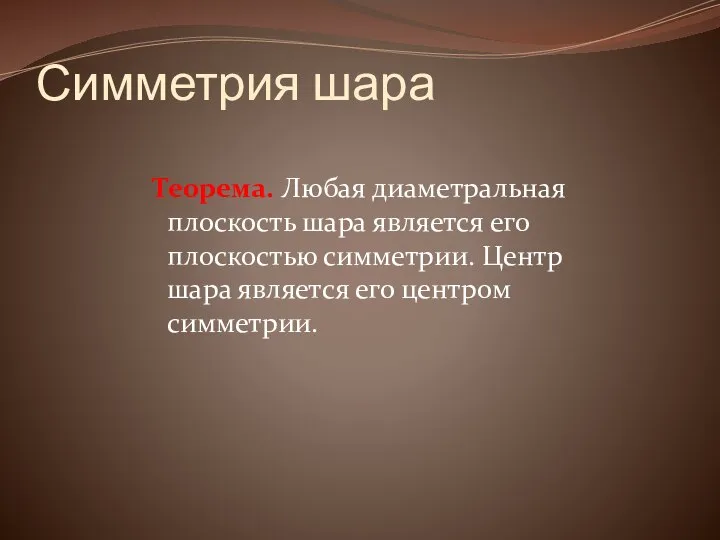 Симметрия шара Теорема. Любая диаметральная плоскость шара является его плоскостью симметрии.