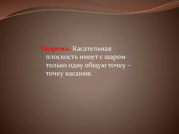 Теорема. Касательная плоскость имеет с шаром только одну общую точку – точку касания.