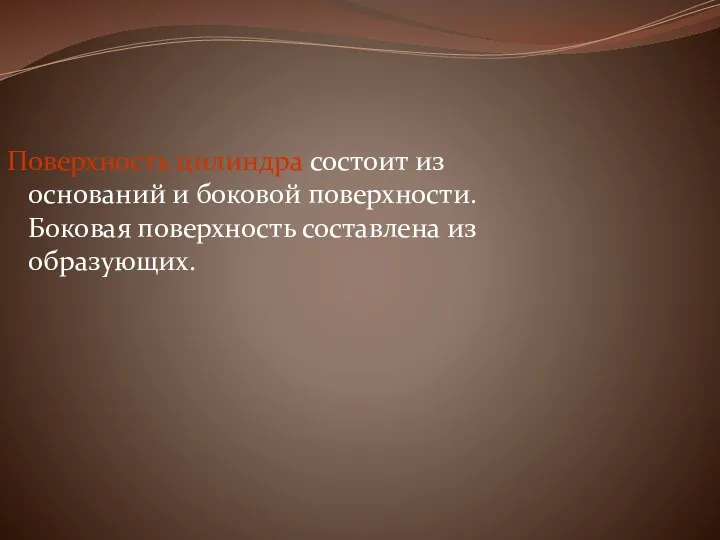 Поверхность цилиндра состоит из оснований и боковой поверхности. Боковая поверхность составлена из образующих.