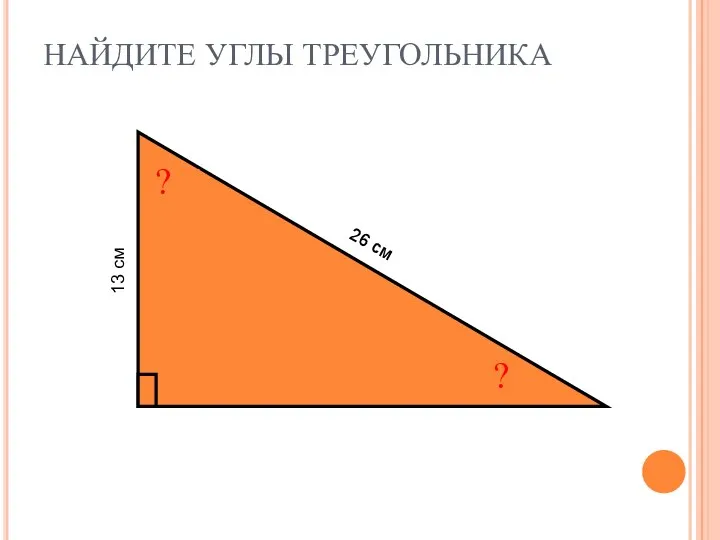 НАЙДИТЕ УГЛЫ ТРЕУГОЛЬНИКА ? ? 13 см 26 см