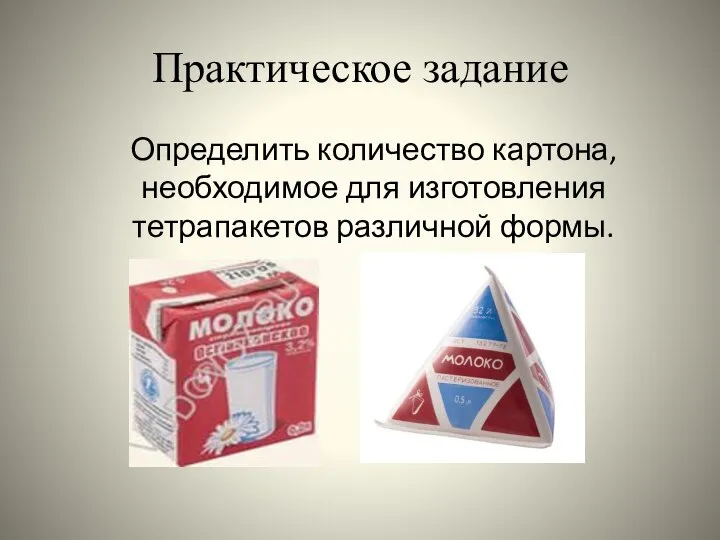 Практическое задание Определить количество картона, необходимое для изготовления тетрапакетов различной формы.