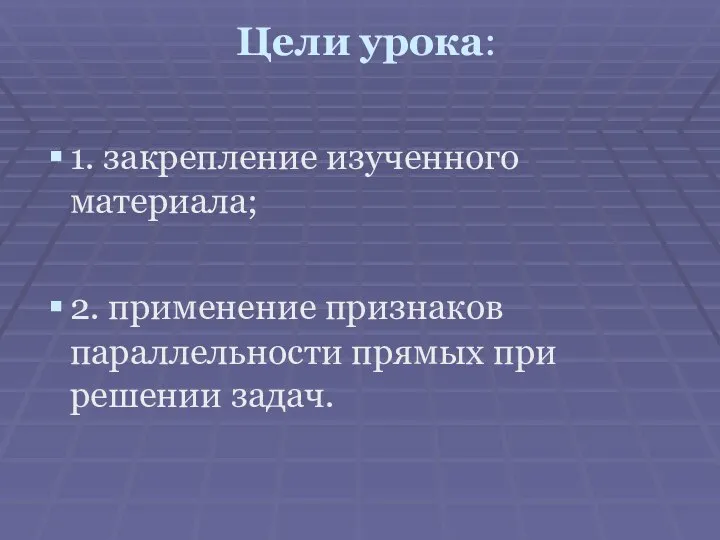 Цели урока: 1. закрепление изученного материала; 2. применение признаков параллельности прямых при решении задач.