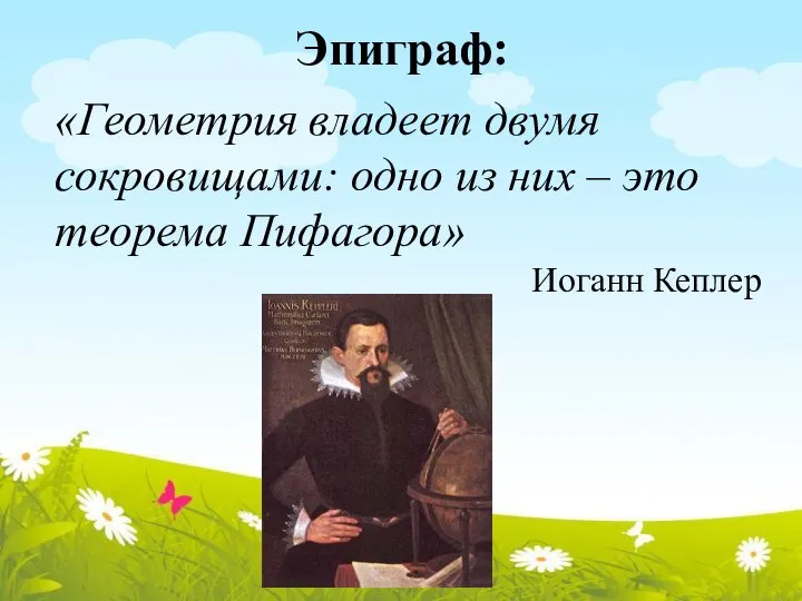 Эпиграф: «Геометрия владеет двумя сокровищами: одно из них – это теорема Пифагора» Иоганн Кеплер