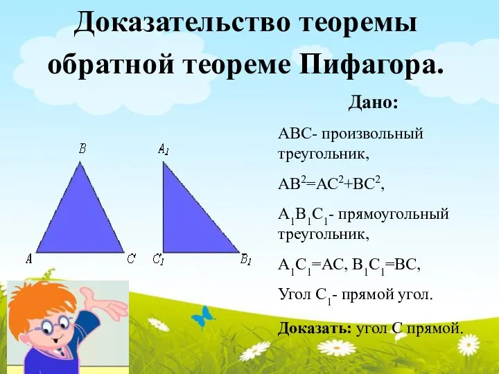 Доказательство теоремы обратной теореме Пифагора. Дано: АВС- произвольный треугольник, АВ2=АС2+ВС2, А1В1С1-