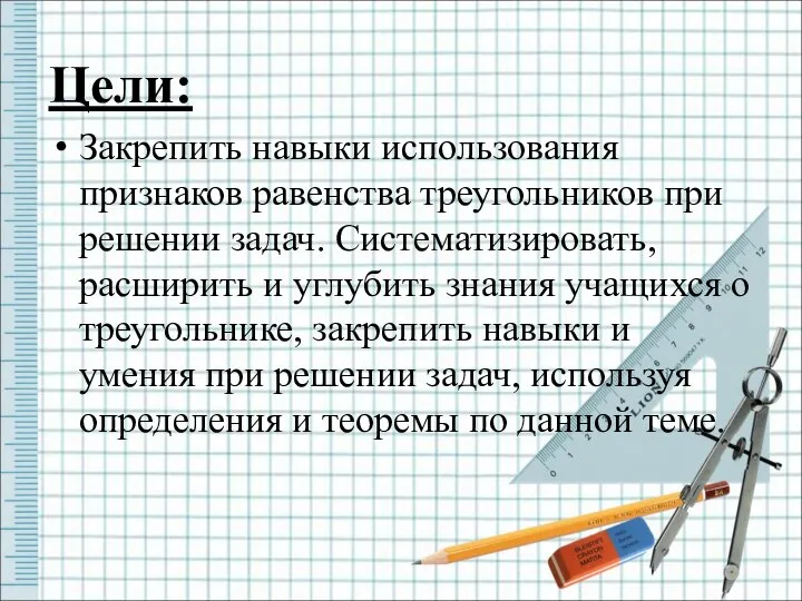 Цели: Закрепить навыки использования признаков равенства треугольников при решении задач. Систематизировать,