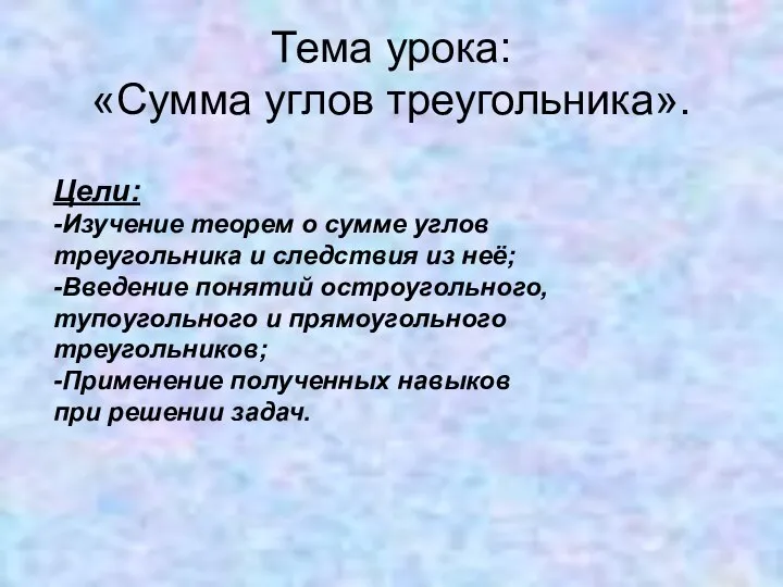 Тема урока: «Сумма углов треугольника». Цели: -Изучение теорем о сумме углов