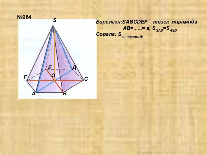 №264 Бирелгән:SABCDEF – төзек пирамида АВ=......= а, SSАВ=SASD Сорала: Sян пирамида