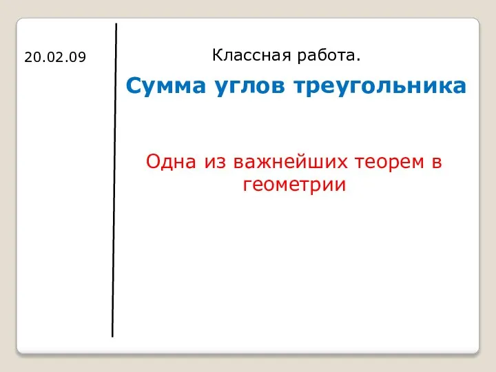 Сумма углов треугольника Классная работа. 20.02.09 Одна из важнейших теорем в геометрии