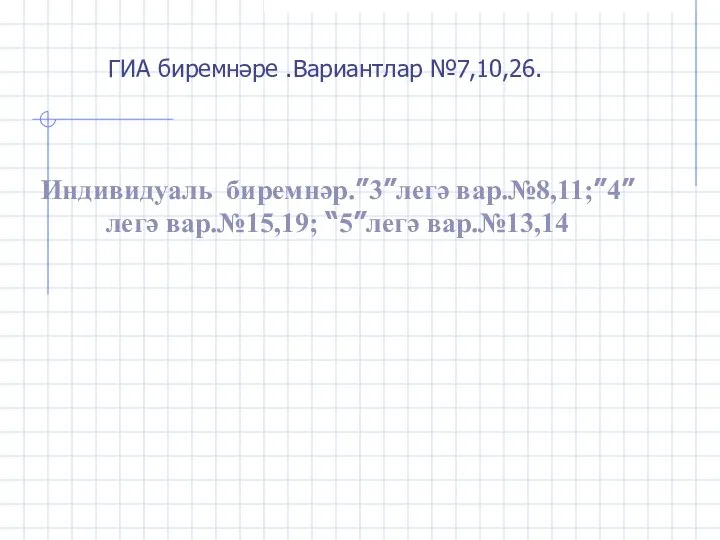 ГИА биремнәре .Вариантлар №7,10,26. Индивидуаль биремнәр.”3”легә вар.№8,11;”4”легә вар.№15,19; “5”легә вар.№13,14