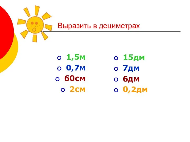 Выразить в дециметрах 1,5м 0,7м 60см 2см 15дм 7дм 6дм 0,2дм