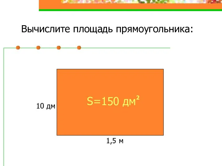 Вычислите площадь прямоугольника: 1,5 м 10 дм