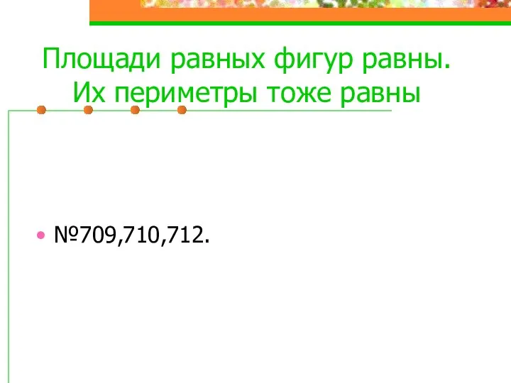 Площади равных фигур равны. Их периметры тоже равны №709,710,712.