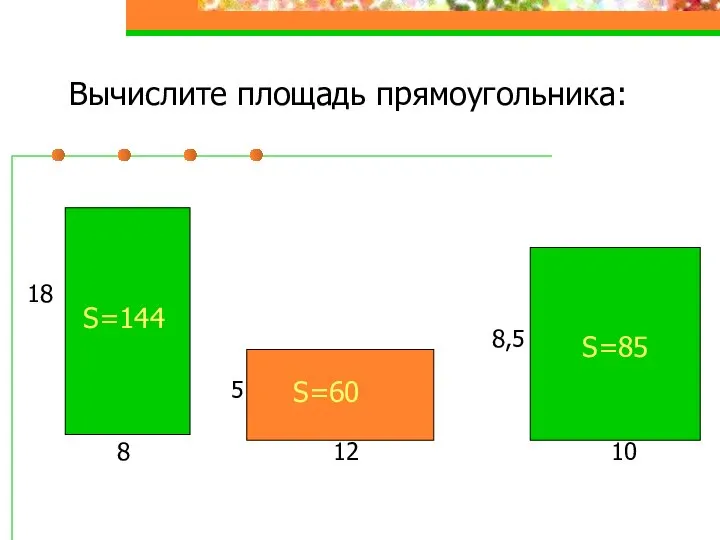 Вычислите площадь прямоугольника: 8 18 S=144 12 5 10 8,5 S=60 S=85