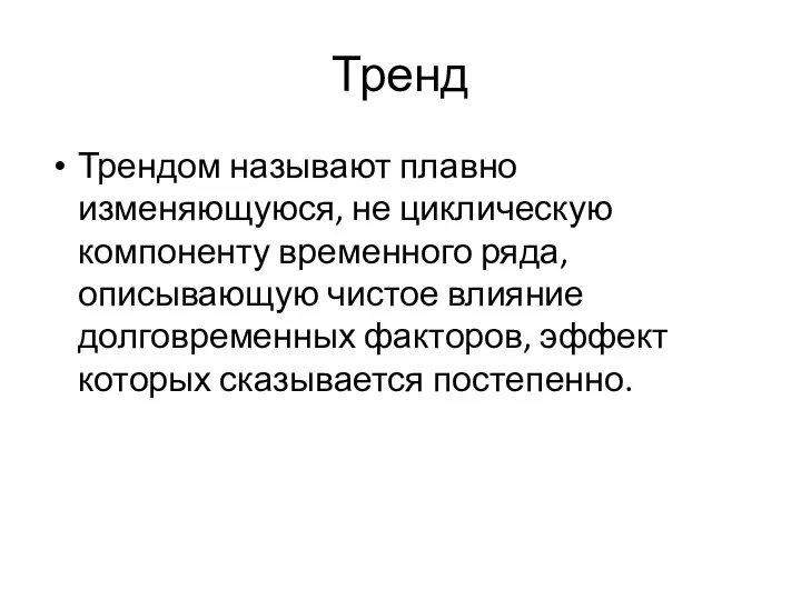 Тренд Трендом называют плавно изменяющуюся, не циклическую компоненту временного ряда, описывающую