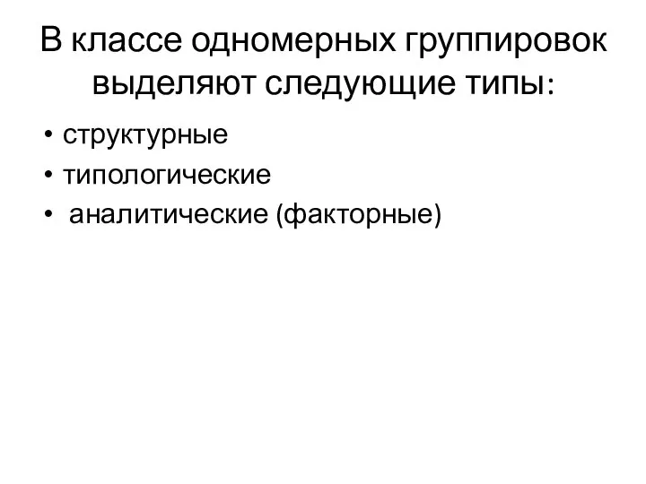 В классе одномерных группировок выделяют следующие типы: структурные типологические аналитические (факторные)