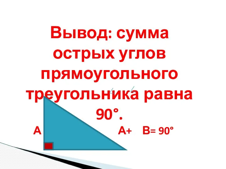 Вывод: сумма острых углов прямоугольного треугольника равна 90°. А А+ В= 90° С В