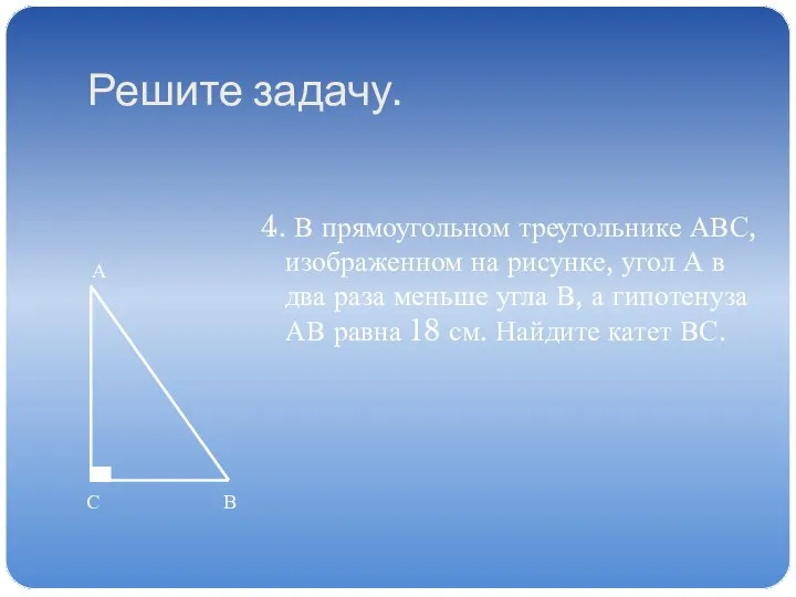 Решите задачу. 4. В прямоугольном треугольнике АВС, изображенном на рисунке, угол