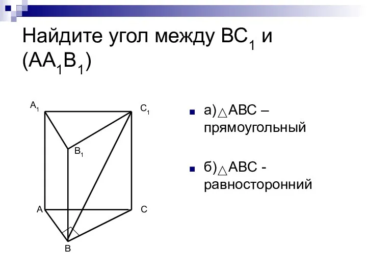 Найдите угол между ВС1 и (АА1В1) а) АВС – прямоугольный б)