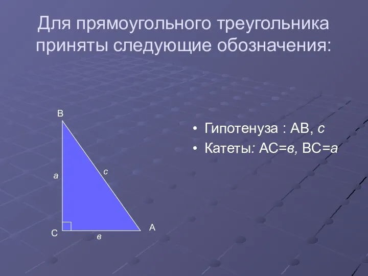 Для прямоугольного треугольника приняты следующие обозначения: Гипотенуза : АВ, с Катеты: