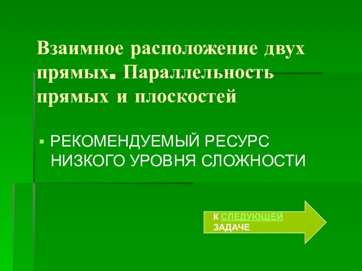 Взаимное расположение двух прямых. Параллельность прямых и плоскостей РЕКОМЕНДУЕМЫЙ РЕСУРС НИЗКОГО УРОВНЯ СЛОЖНОСТИ