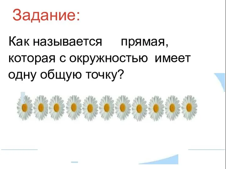 Задание: Как называется прямая, которая с окружностью имеет одну общую точку? {