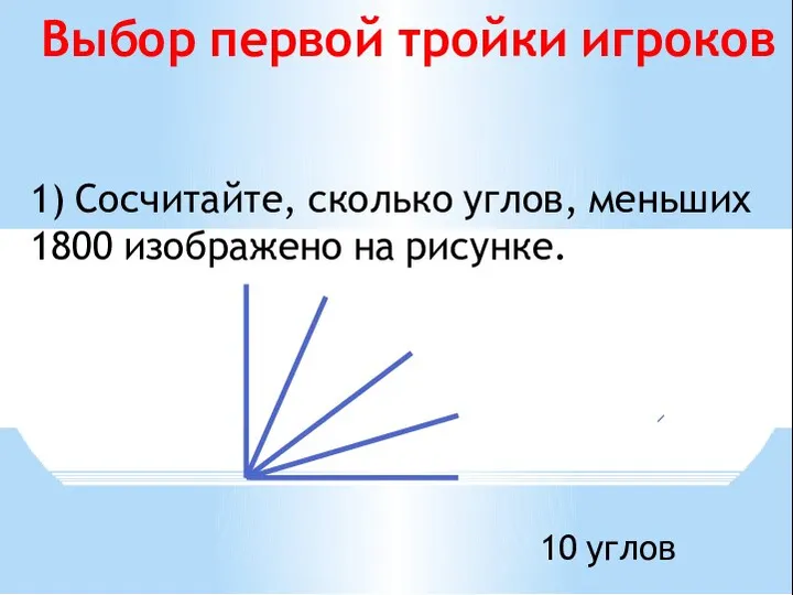 1) Сосчитайте, сколько углов, меньших 1800 изображено на рисунке. Выбор первой тройки игроков 10 углов