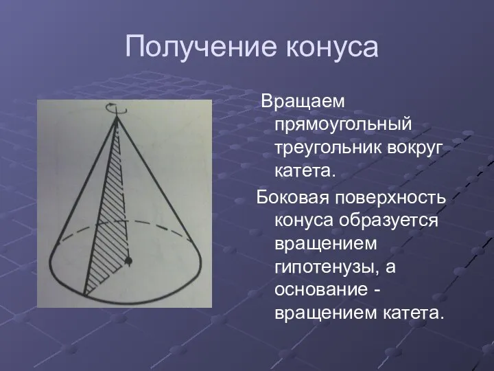 Получение конуса Вращаем прямоугольный треугольник вокруг катета. Боковая поверхность конуса образуется