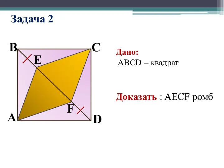 Задача 2 А F E D C B Дано: ABCD – квадрат Доказать : AECF ромб