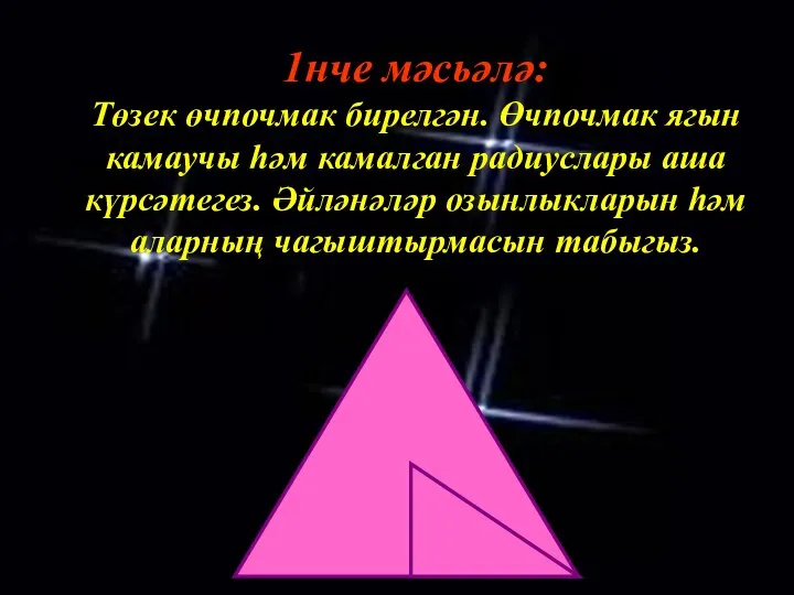 1нче мәсьәлә: Төзек өчпочмак бирелгән. Өчпочмак ягын камаучы һәм камалган радиуслары