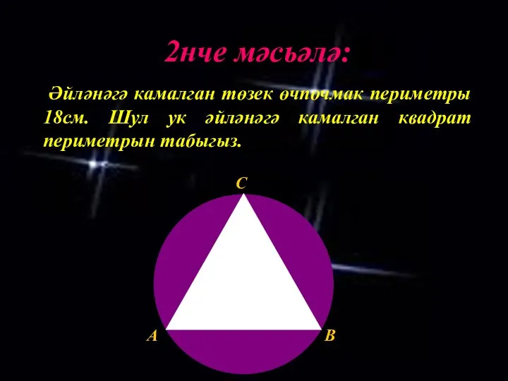 2нче мәсьәлә: Әйләнәгә камалган төзек өчпочмак периметры 18см. Шул ук әйләнәгә камалган квадрат периметрын табыгыз.