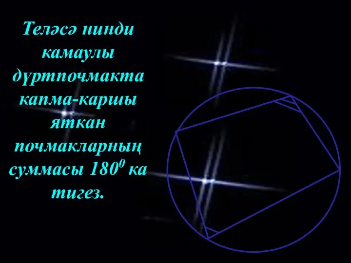 Теләсә нинди камаулы дүртпочмакта капма-каршы яткан почмакларның суммасы 1800 ка тигез.