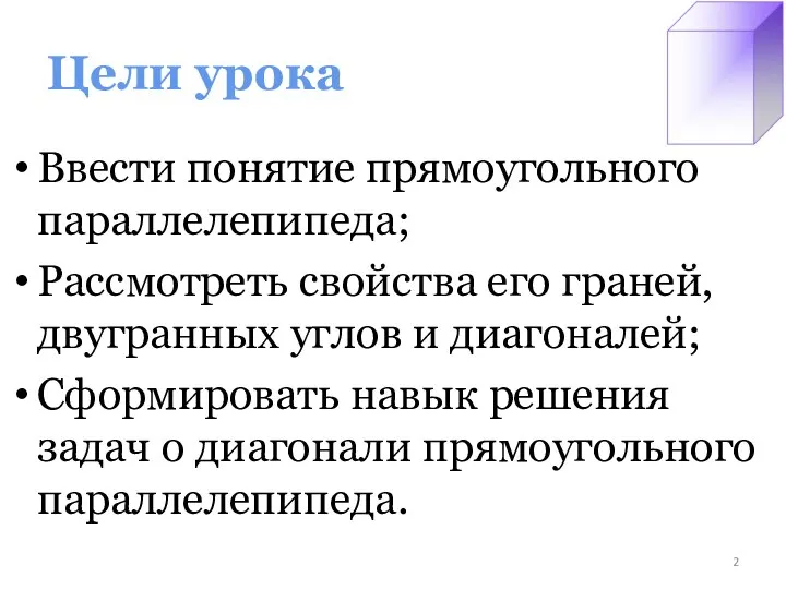 Цели урока Ввести понятие прямоугольного параллелепипеда; Рассмотреть свойства его граней, двугранных