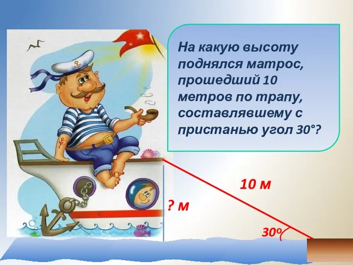 На какую высоту поднялся матрос, прошедший 10 метров по трапу, составлявшему