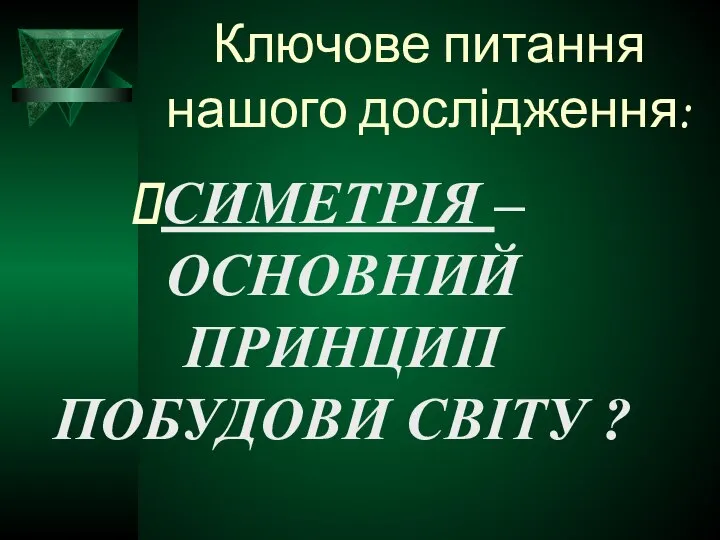 Ключове питання нашого дослідження: СИМЕТРІЯ – ОСНОВНИЙ ПРИНЦИП ПОБУДОВИ СВІТУ ? .