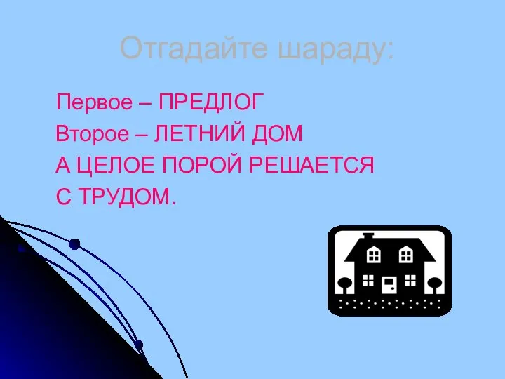 Отгадайте шараду: Первое – ПРЕДЛОГ Второе – ЛЕТНИЙ ДОМ А ЦЕЛОЕ ПОРОЙ РЕШАЕТСЯ С ТРУДОМ.