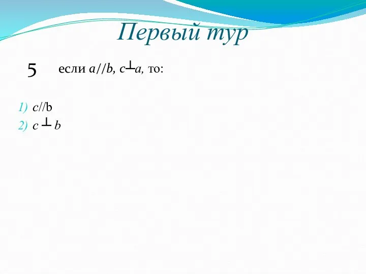 Первый тур 5 если a//b, c┴a, то: с//b с ┴ b