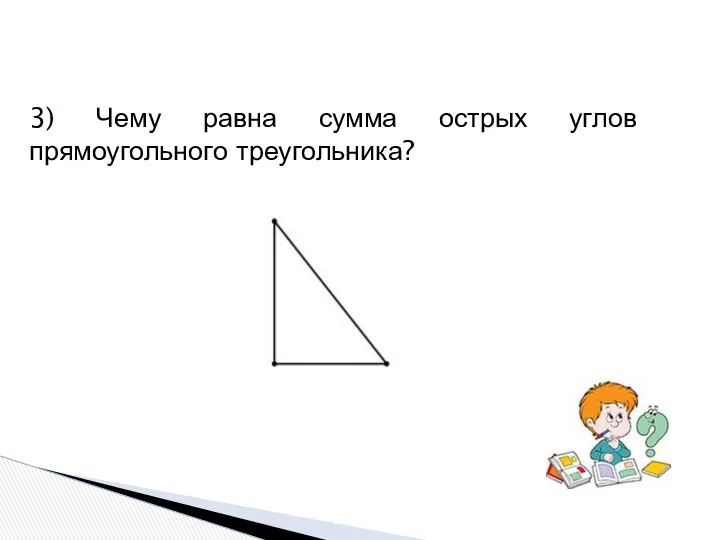 3) Чему равна сумма острых углов прямоугольного треугольника?