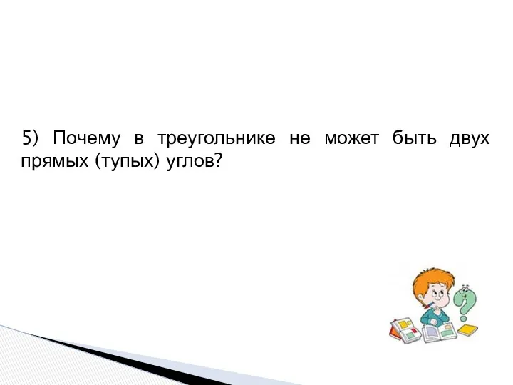 5) Почему в треугольнике не может быть двух прямых (тупых) углов?