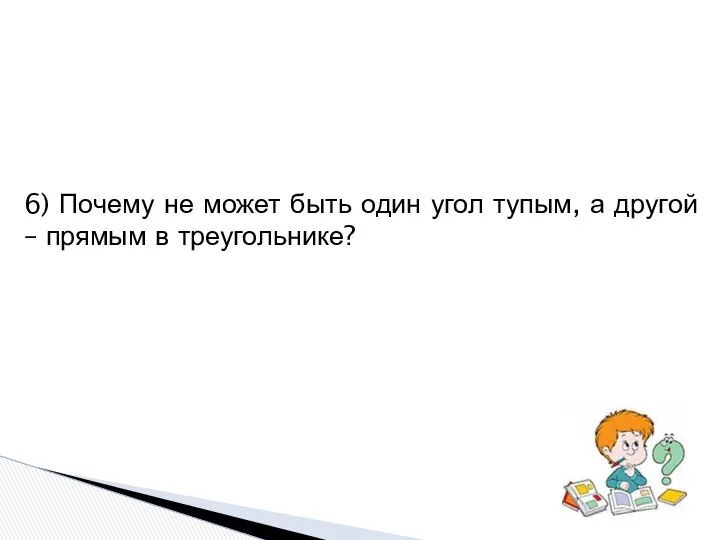 6) Почему не может быть один угол тупым, а другой – прямым в треугольнике?