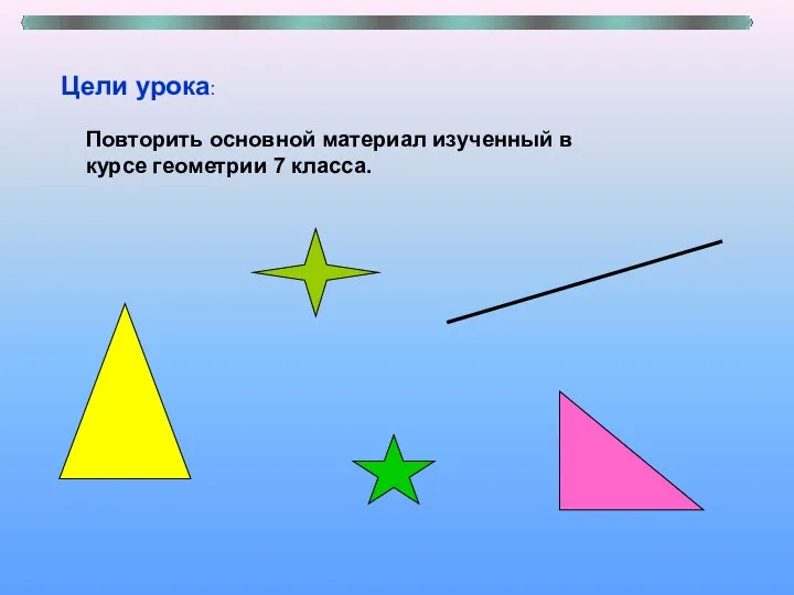 Цели урока: Повторить основной материал изученный в курсе геометрии 7 класса.